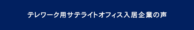 テレワーク用サテライトオフィス入居企業の声